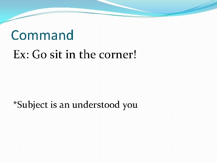 Command Ex: Go sit in the corner! *Subject is an understood you 