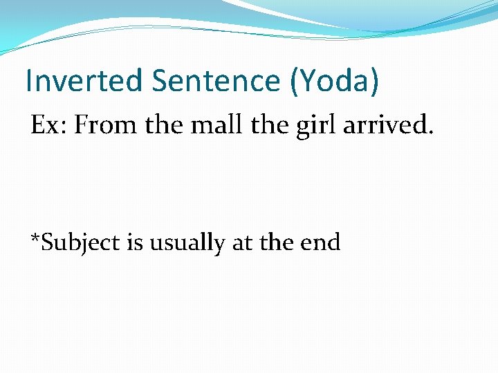 Inverted Sentence (Yoda) Ex: From the mall the girl arrived. *Subject is usually at