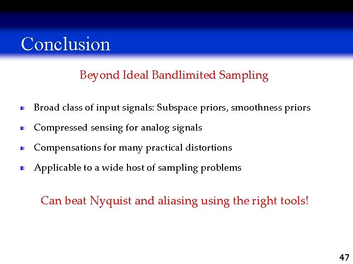 Conclusion Beyond Ideal Bandlimited Sampling Broad class of input signals: Subspace priors, smoothness priors