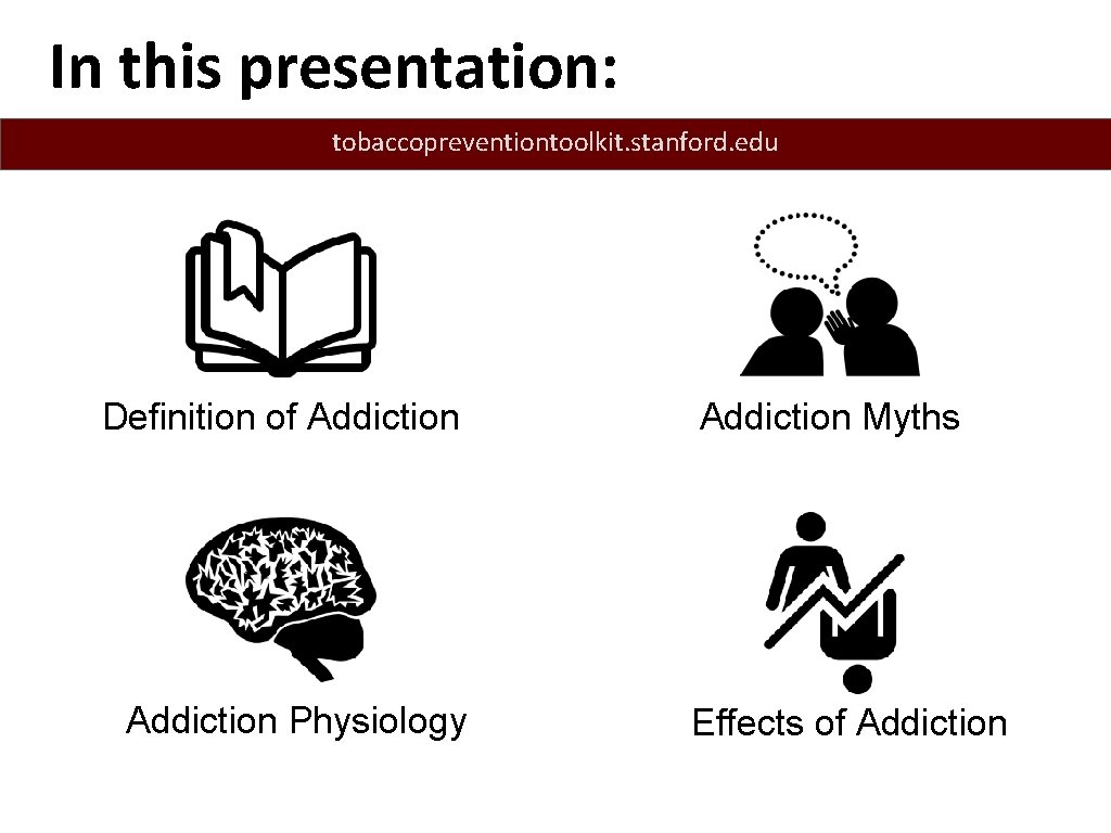 In this presentation: tobaccopreventiontoolkit. stanford. edu Definition of Addiction Physiology Addiction Myths Effects of