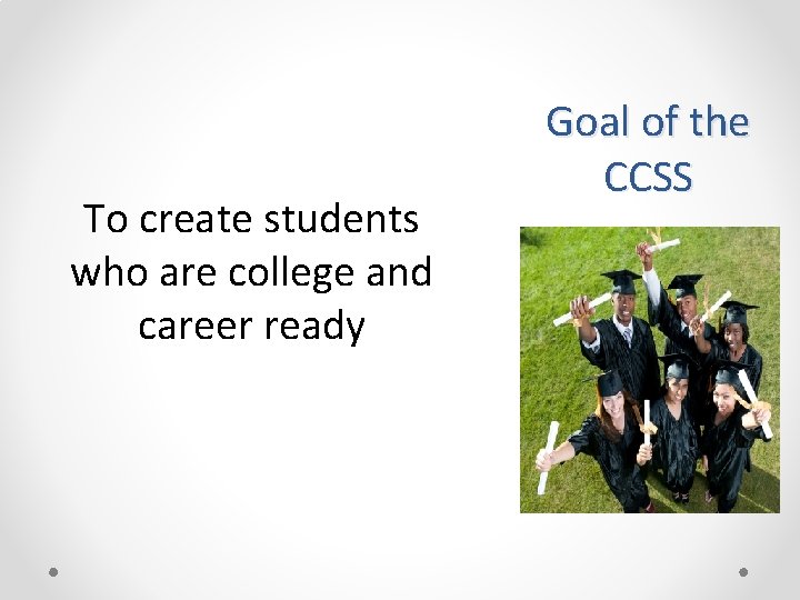 To create students who are college and career ready Goal of the CCSS 
