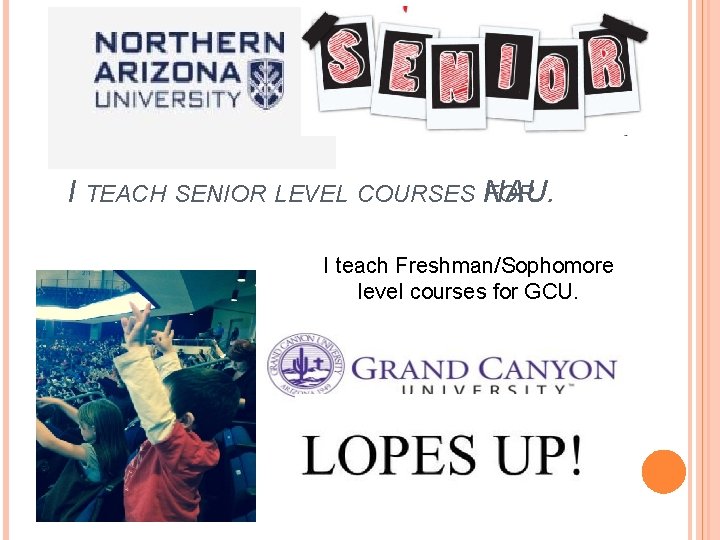 I TEACH SENIOR LEVEL COURSES NAU. FOR I teach Freshman/Sophomore level courses for GCU.