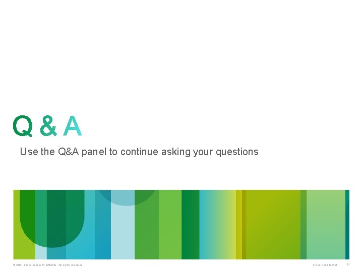 Use the Q&A panel to continue asking your questions © 2011 Cisco and/or its