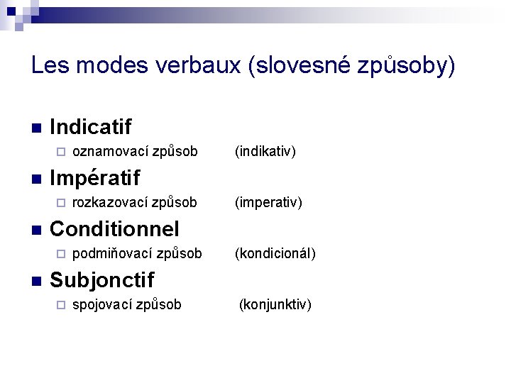 Les modes verbaux (slovesné způsoby) n Indicatif ¨ n rozkazovací způsob (imperativ) Conditionnel ¨