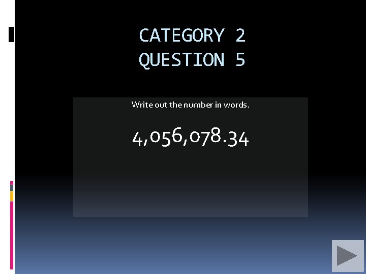 CATEGORY 2 QUESTION 5 Write out the number in words. 4, 056, 078. 34