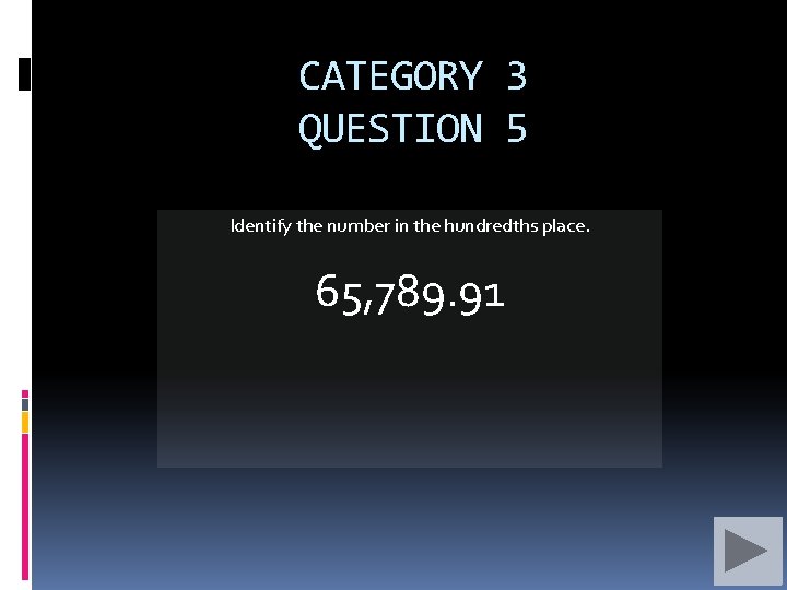 CATEGORY 3 QUESTION 5 Identify the number in the hundredths place. 65, 789. 91