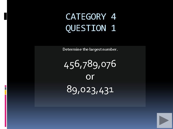 CATEGORY 4 QUESTION 1 Determine the largest number. 456, 789, 076 or 89, 023,