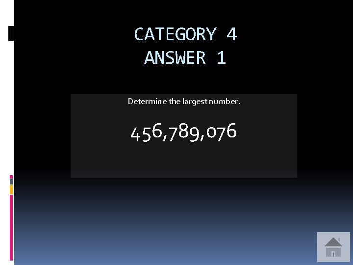 CATEGORY 4 ANSWER 1 Determine the largest number. 456, 789, 076 