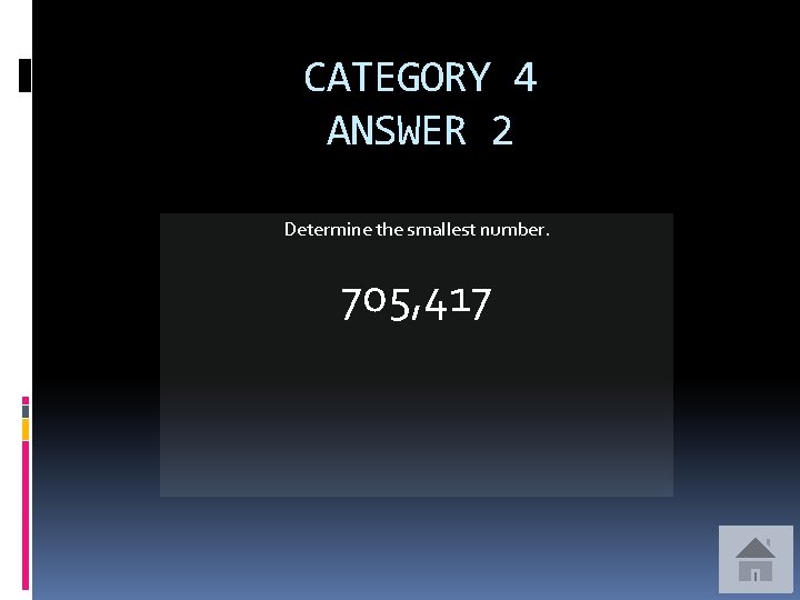 CATEGORY 4 ANSWER 2 Determine the smallest number. 705, 417 
