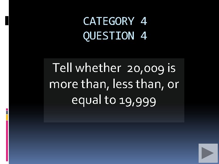 CATEGORY 4 QUESTION 4 Tell whether 20, 009 is more than, less than, or