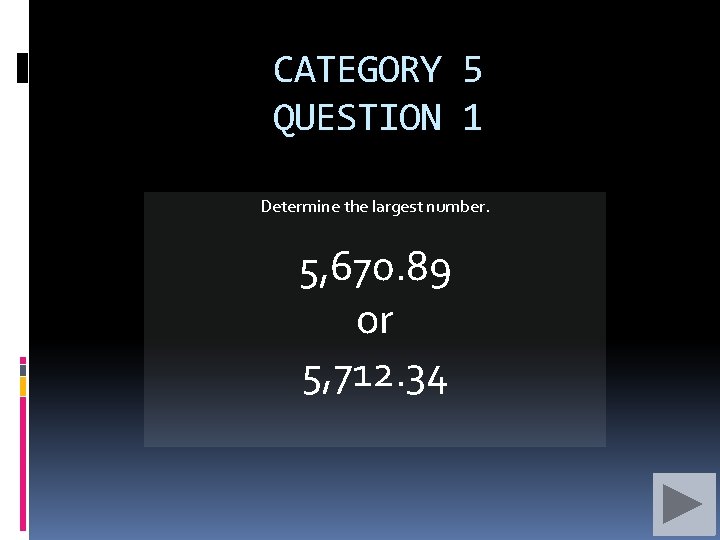 CATEGORY 5 QUESTION 1 Determine the largest number. 5, 670. 89 or 5, 712.
