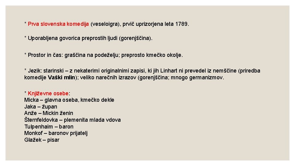 * Prva slovenska komedija (veseloigra), prvič uprizorjena leta 1789. * Uporabljena govorica preprostih ljudi