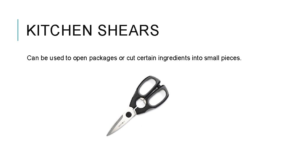 KITCHEN SHEARS Can be used to open packages or cut certain ingredients into small