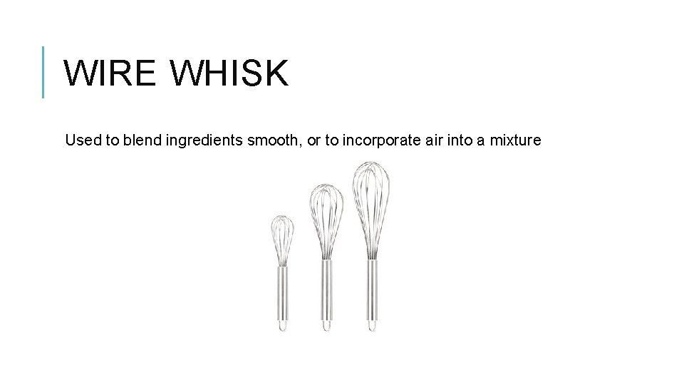 WIRE WHISK Used to blend ingredients smooth, or to incorporate air into a mixture