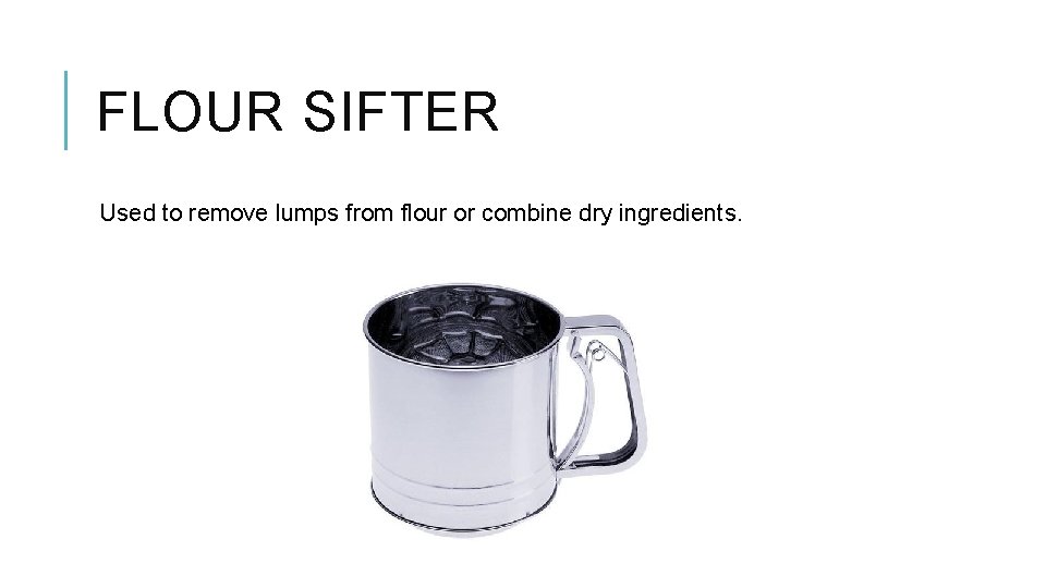FLOUR SIFTER Used to remove lumps from flour or combine dry ingredients. 