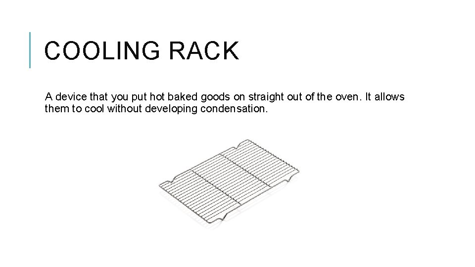 COOLING RACK A device that you put hot baked goods on straight out of