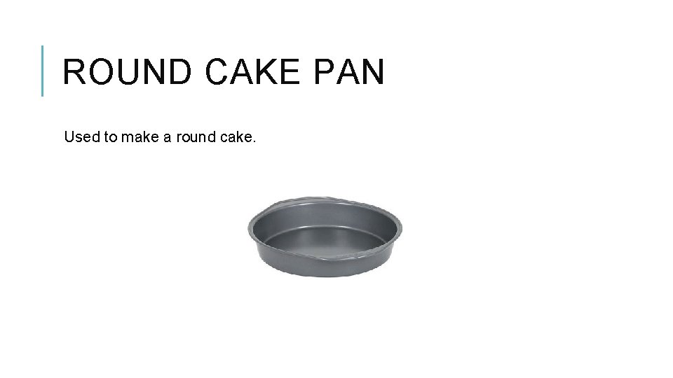 ROUND CAKE PAN Used to make a round cake. 