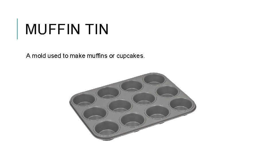 MUFFIN TIN A mold used to make muffins or cupcakes. 