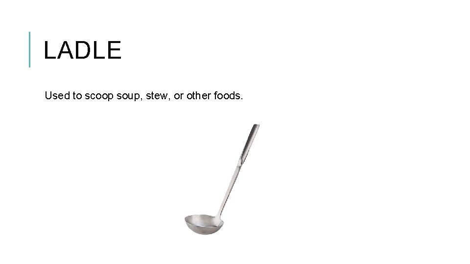 LADLE Used to scoop soup, stew, or other foods. 