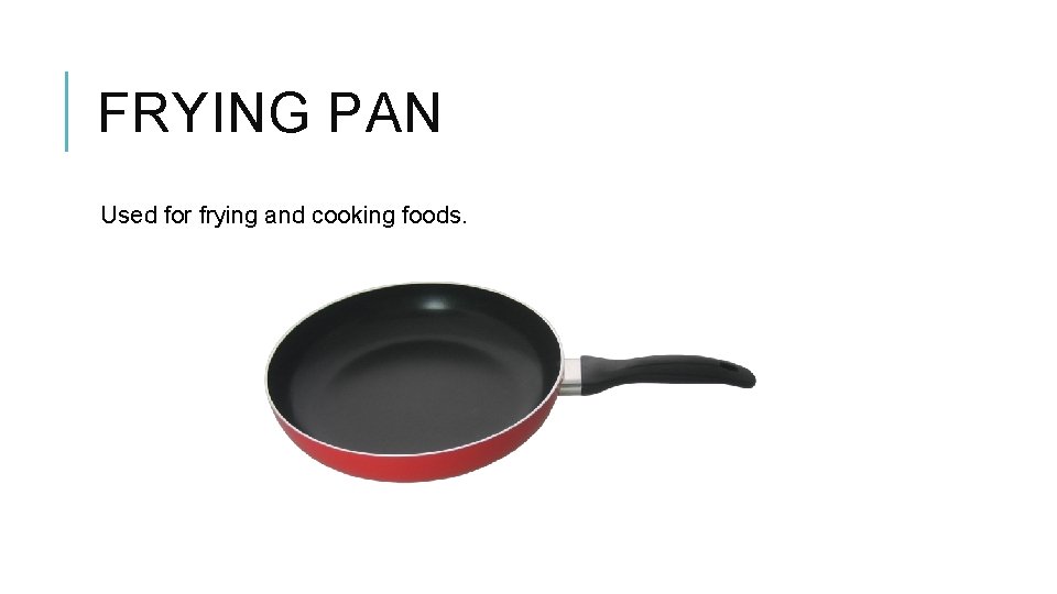 FRYING PAN Used for frying and cooking foods. 