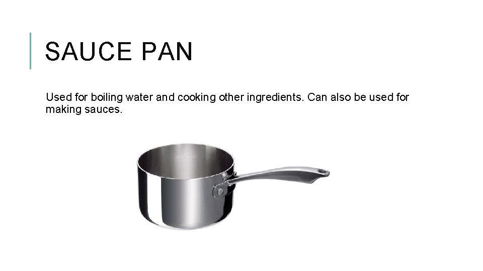 SAUCE PAN Used for boiling water and cooking other ingredients. Can also be used