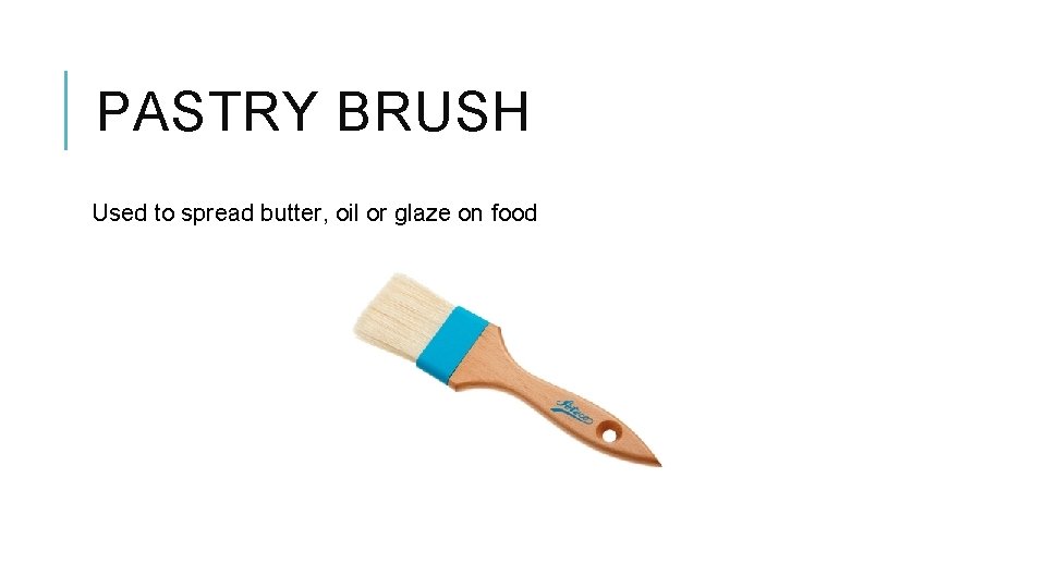 PASTRY BRUSH Used to spread butter, oil or glaze on food 