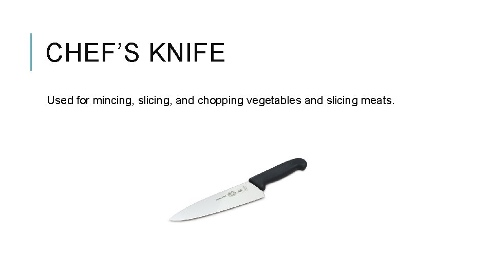 CHEF’S KNIFE Used for mincing, slicing, and chopping vegetables and slicing meats. 