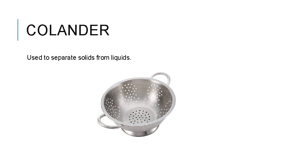 COLANDER Used to separate solids from liquids. 