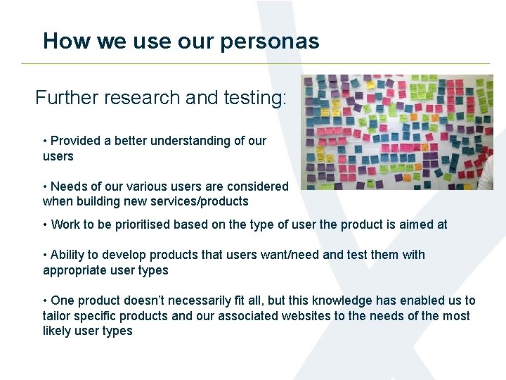 How we use our personas Further research and testing: • Provided a better understanding