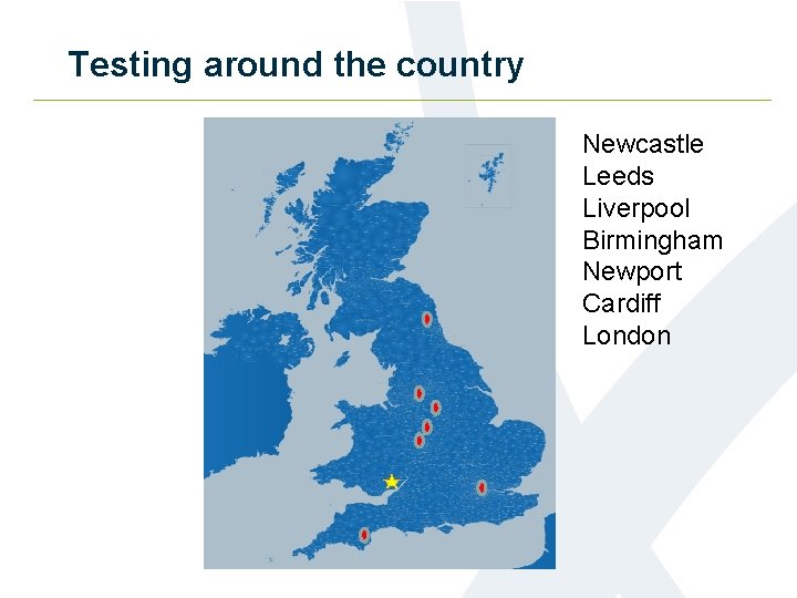 Testing around the country Newcastle Leeds Liverpool Birmingham Newport Cardiff London 
