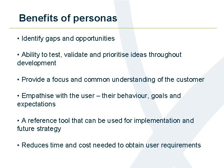 Benefits of personas • Identify gaps and opportunities • Ability to test, validate and