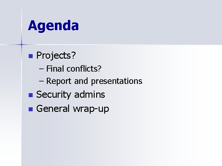 Agenda n Projects? – Final conflicts? – Report and presentations Security admins n General