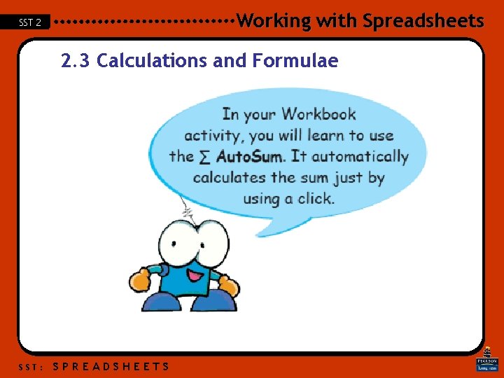 Working with Spreadsheets SST 2 2. 3 Calculations and Formulae SST: SPREADSHEETS Working with Spreadsheets SST 2 2. 3 Calculations and Formulae SST: SPREADSHEETS