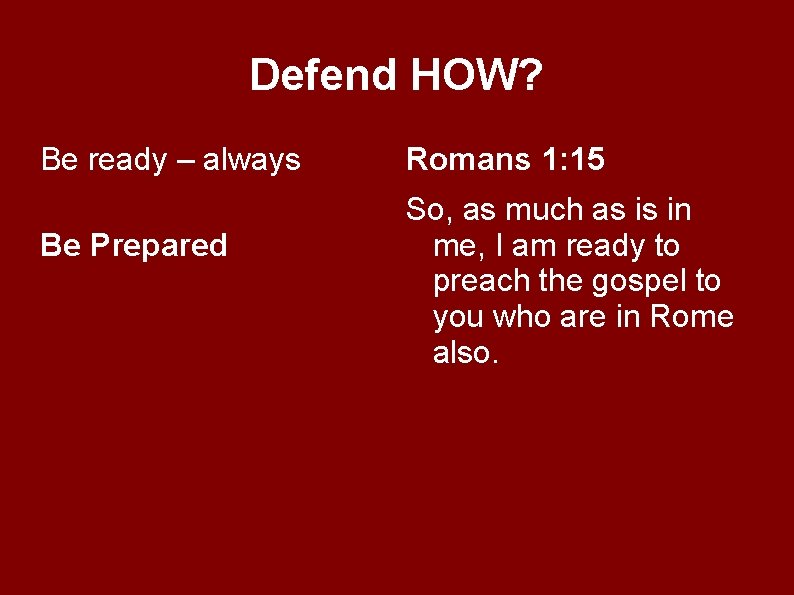 Defend HOW? Be ready – always Be Prepared Romans 1: 15 So, as much