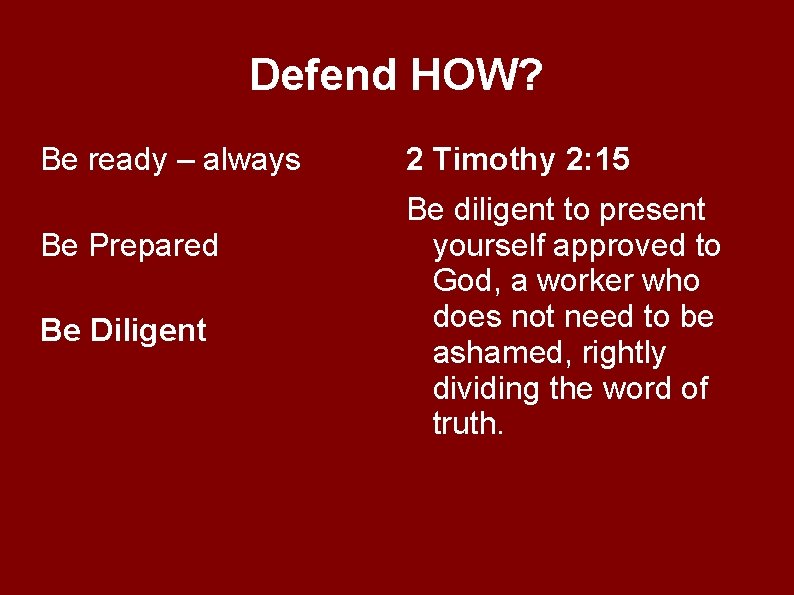 Defend HOW? Be ready – always Be Prepared Be Diligent 2 Timothy 2: 15