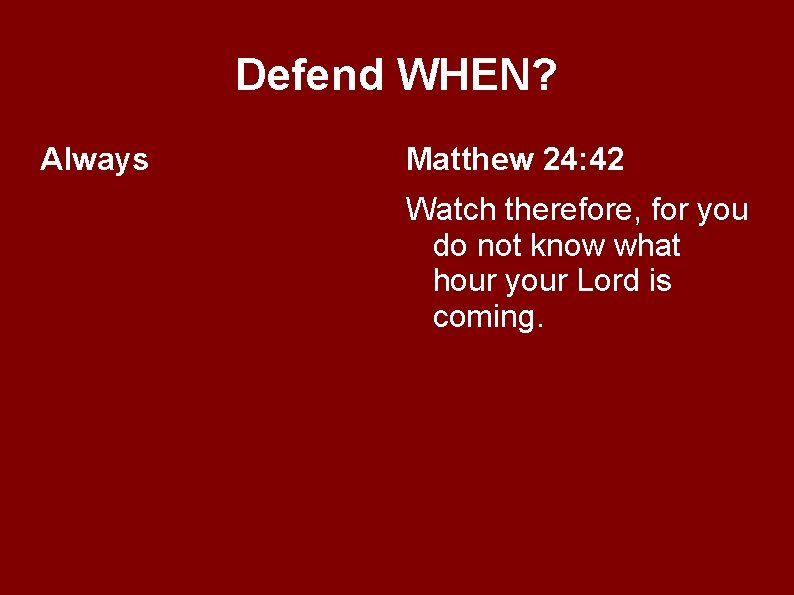 Defend WHEN? Always Matthew 24: 42 Watch therefore, for you do not know what