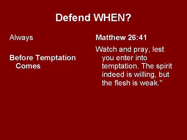 Defend WHEN? Always Before Temptation Comes Matthew 26: 41 Watch and pray, lest you