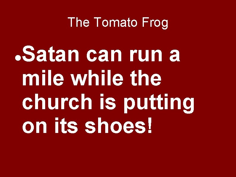 The Tomato Frog Satan can run a mile while the church is putting on