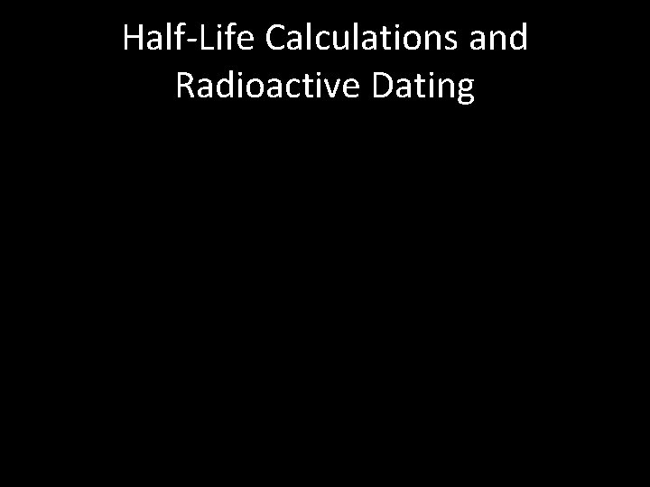 Half-Life Calculations and Radioactive Dating 