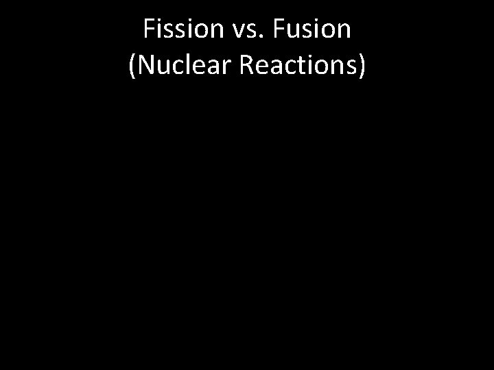 Fission vs. Fusion (Nuclear Reactions) 