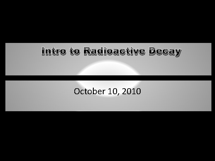 Intro to Radioactive Decay October 10, 2010 