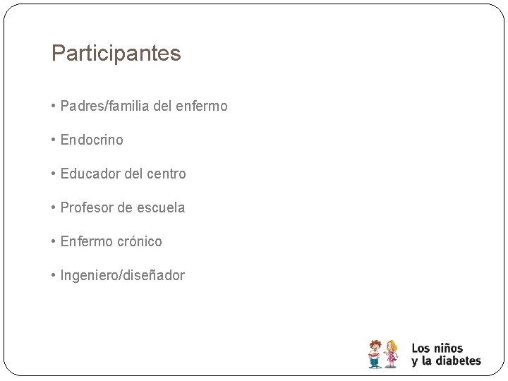 Participantes • Padres/familia del enfermo • Endocrino • Educador del centro • Profesor de