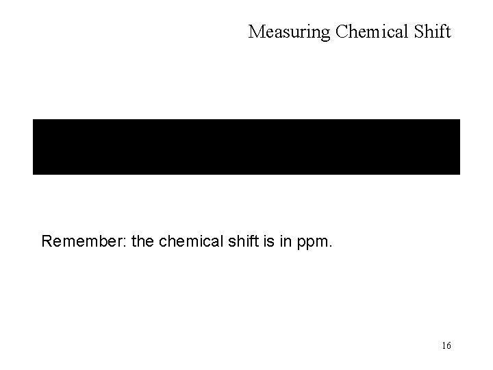 Measuring Chemical Shift Remember: the chemical shift is in ppm. 16 