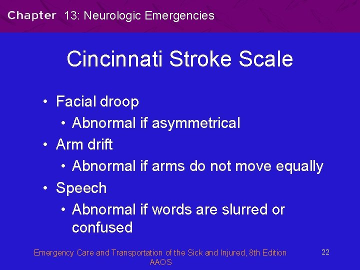 13: Neurologic Emergencies Cincinnati Stroke Scale • Facial droop • Abnormal if asymmetrical •