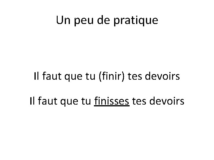 Un peu de pratique Il faut que tu (finir) tes devoirs Il faut que
