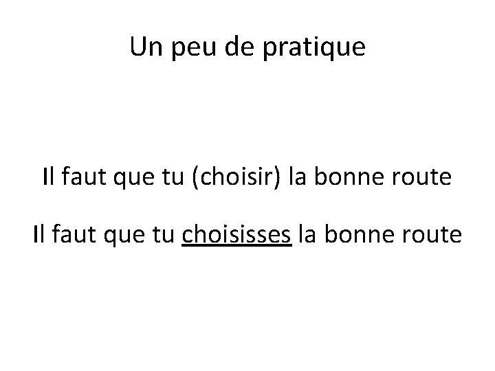 Un peu de pratique Il faut que tu (choisir) la bonne route Il faut