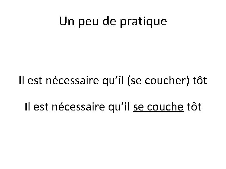 Un peu de pratique Il est nécessaire qu’il (se coucher) tôt Il est nécessaire