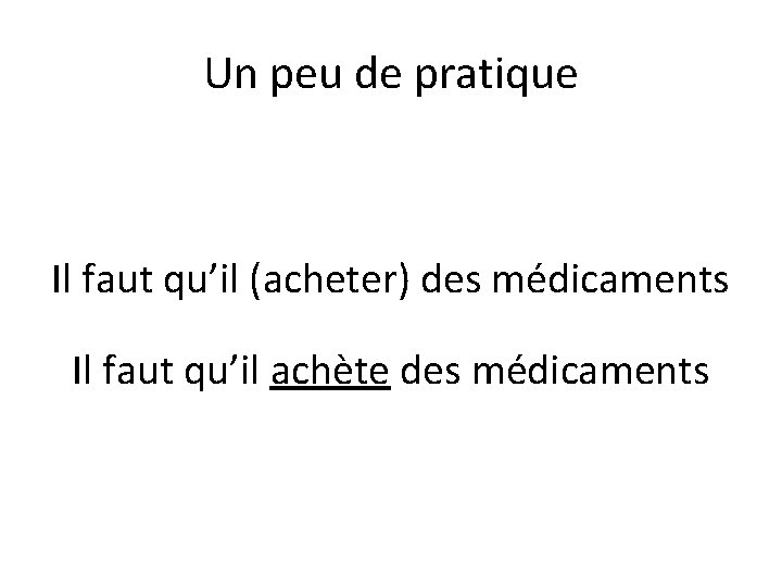 Un peu de pratique Il faut qu’il (acheter) des médicaments Il faut qu’il achète