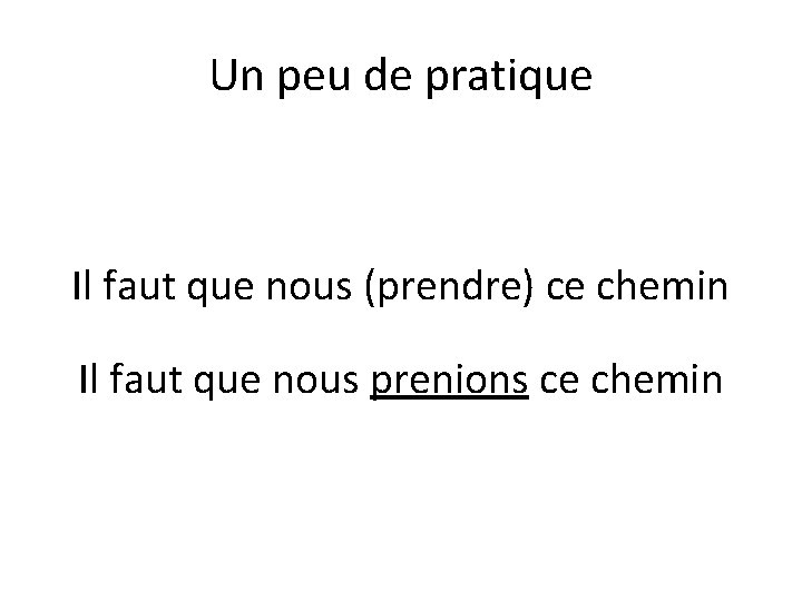 Un peu de pratique Il faut que nous (prendre) ce chemin Il faut que