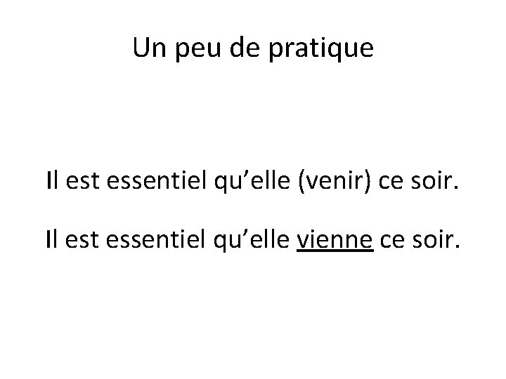 Un peu de pratique Il est essentiel qu’elle (venir) ce soir. Il est essentiel